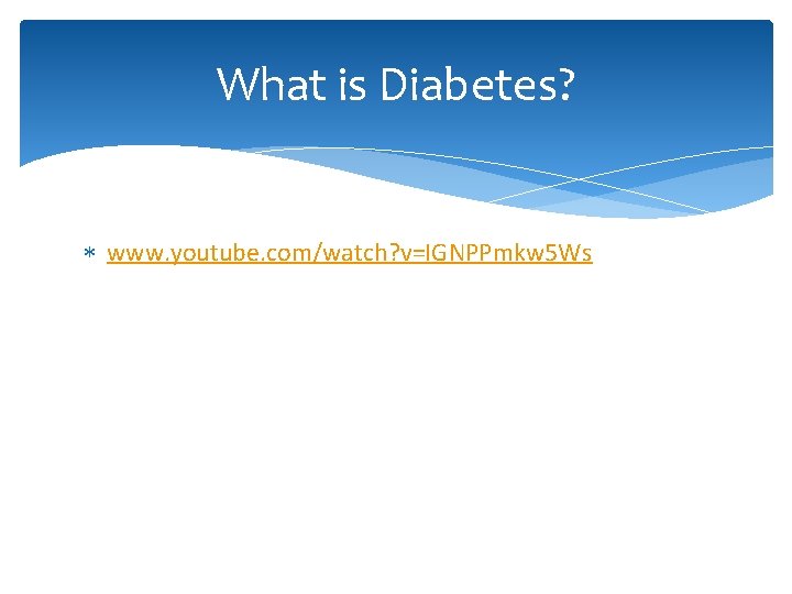 What is Diabetes? www. youtube. com/watch? v=IGNPPmkw 5 Ws 