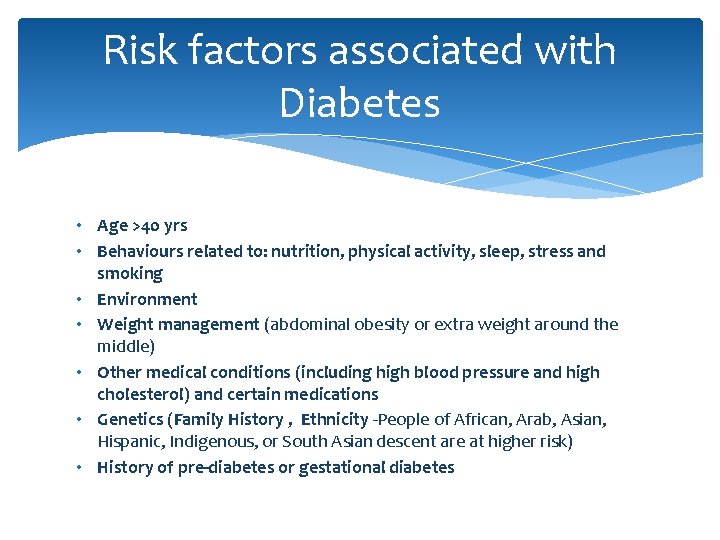 Risk factors associated with Diabetes • Age >40 yrs • Behaviours related to: nutrition,