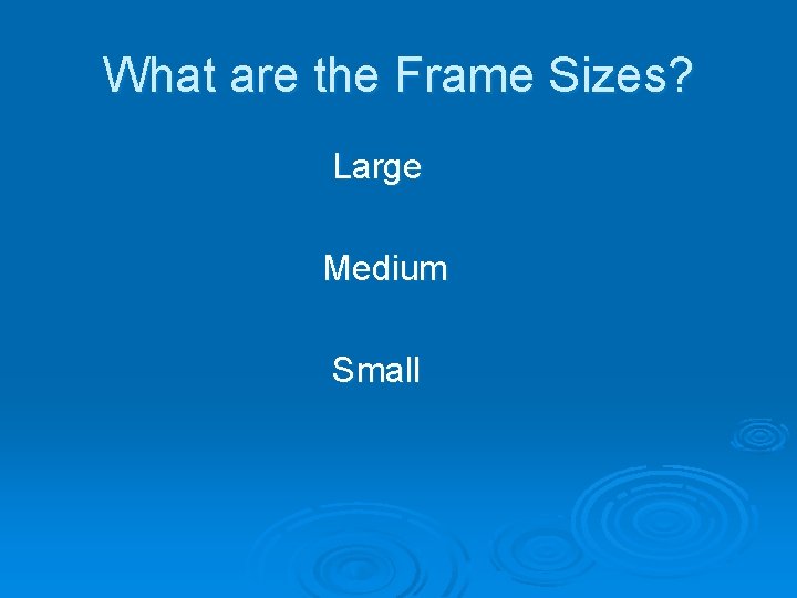 What are the Frame Sizes? Large Medium Small 