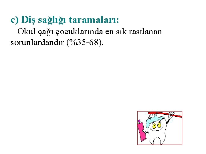 c) Diş sağlığı taramaları: Okul çağı çocuklarında en sık rastlanan sorunlardandır (%35 -68). 