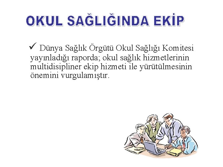 ü Dünya Sağlık Örgütü Okul Sağlığı Komitesi yayınladığı raporda; okul sağlık hizmetlerinin multidisipliner ekip