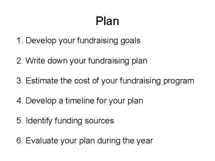 Plan 1. Develop your fundraising goals 2. Write down your fundraising plan 3. Estimate