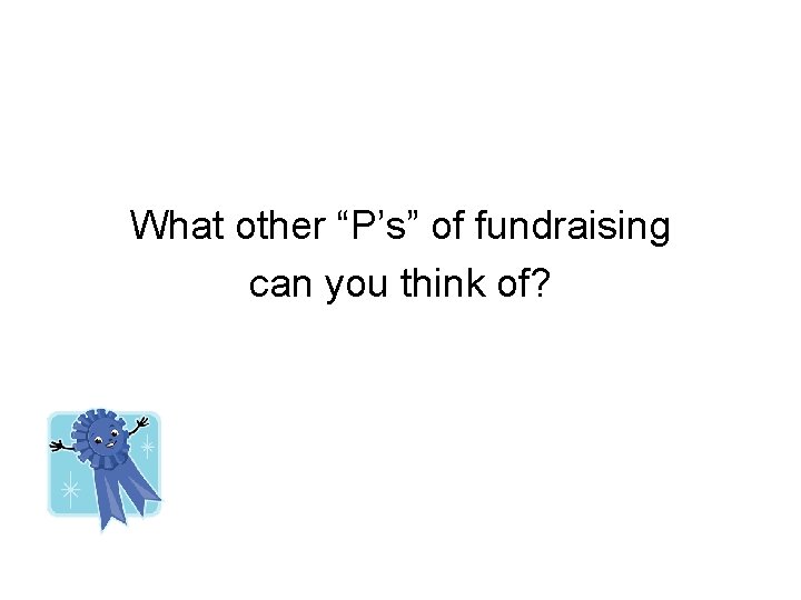 What other “P’s” of fundraising can you think of? 