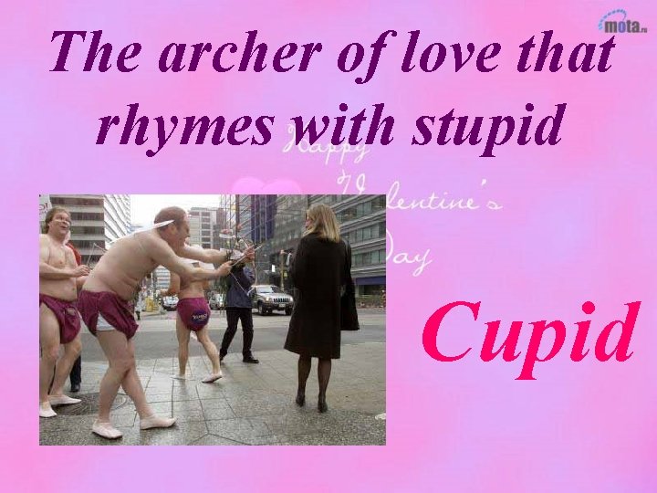 The archer of love that rhymes with stupid Cupid 