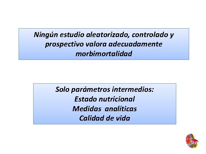 Ningún estudio aleatorizado, controlado y prospectivo valora adecuadamente morbimortalidad Solo parámetros intermedios: Estado nutricional