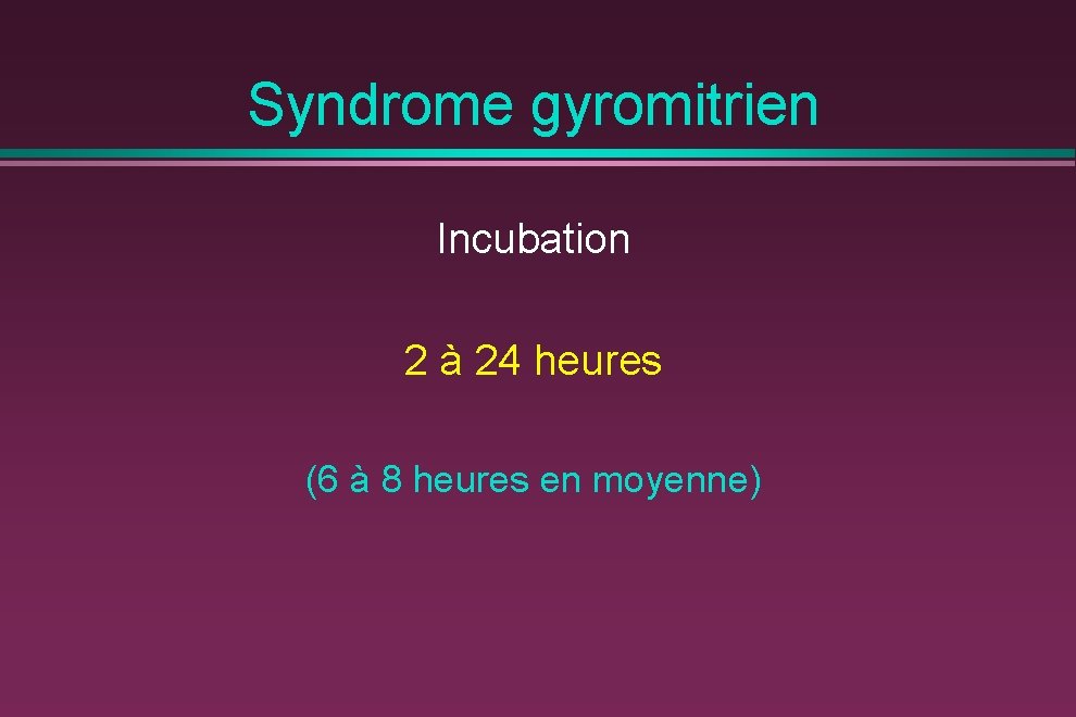 Syndrome gyromitrien Incubation 2 à 24 heures (6 à 8 heures en moyenne) 