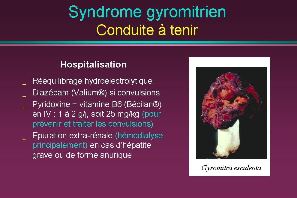 Syndrome gyromitrien Conduite à tenir Hospitalisation _ _ Rééquilibrage hydroélectrolytique Diazépam (Valium®) si convulsions