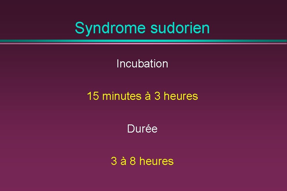 Syndrome sudorien Incubation 15 minutes à 3 heures Durée 3 à 8 heures 