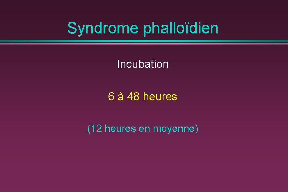 Syndrome phalloïdien Incubation 6 à 48 heures (12 heures en moyenne) 