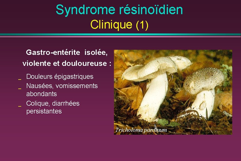 Syndrome résinoïdien Clinique (1) Gastro-entérite isolée, violente et douloureuse : _ _ _ Douleurs