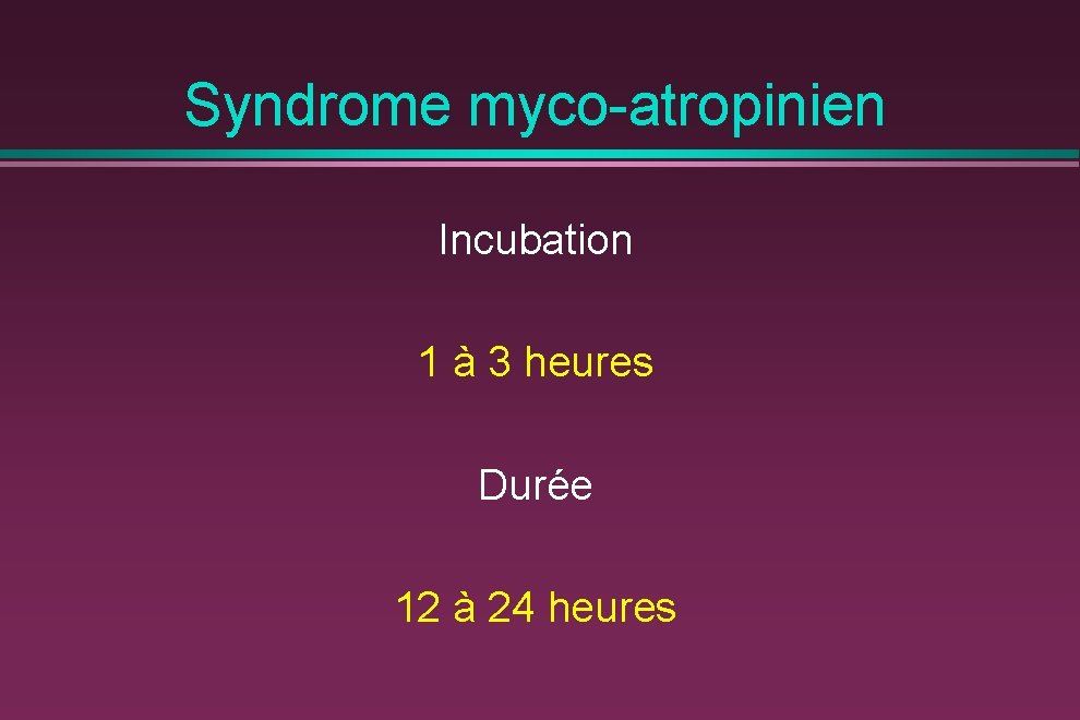 Syndrome myco-atropinien Incubation 1 à 3 heures Durée 12 à 24 heures 