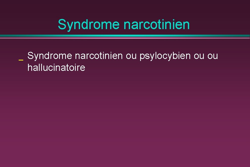 Syndrome narcotinien _ Syndrome narcotinien ou psylocybien ou ou hallucinatoire 