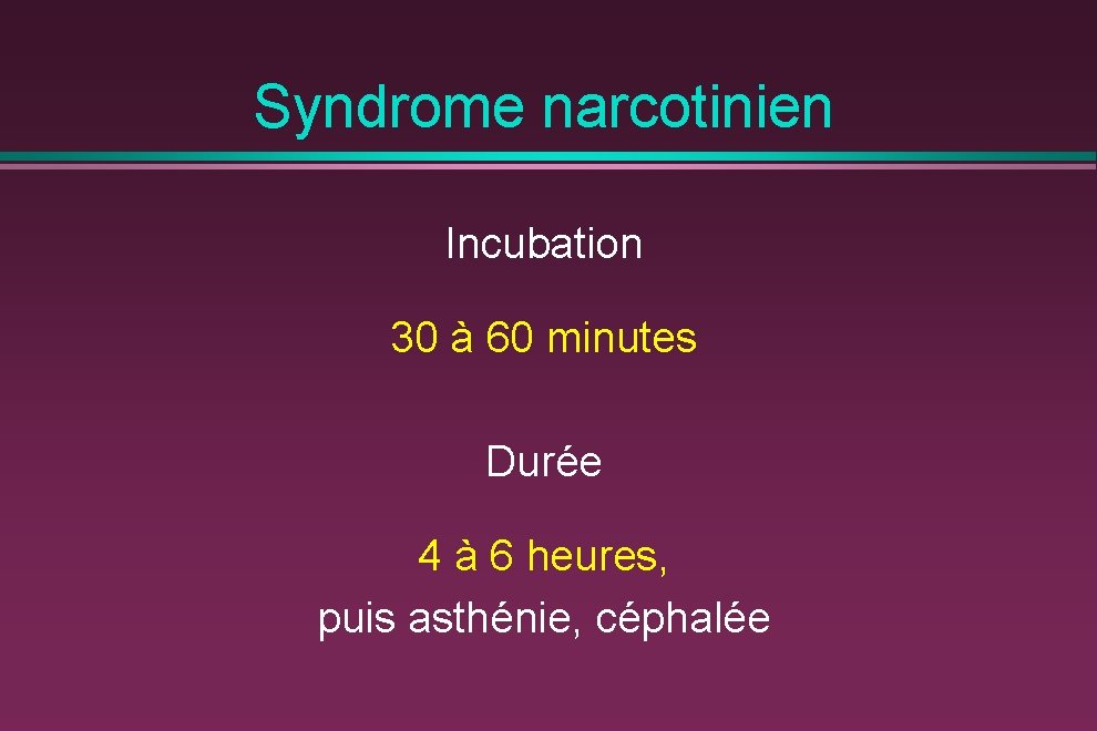 Syndrome narcotinien Incubation 30 à 60 minutes Durée 4 à 6 heures, puis asthénie,