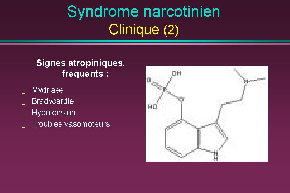 Syndrome narcotinien Clinique (2) Signes atropiniques, fréquents : _ _ Mydriase Bradycardie Hypotension Troubles