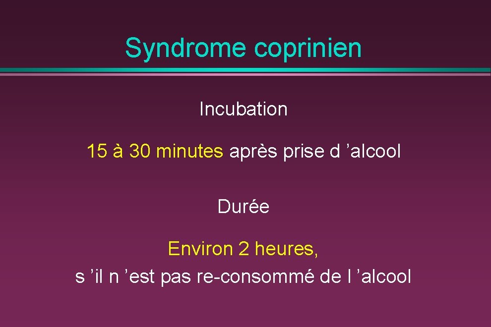 Syndrome coprinien Incubation 15 à 30 minutes après prise d ’alcool Durée Environ 2