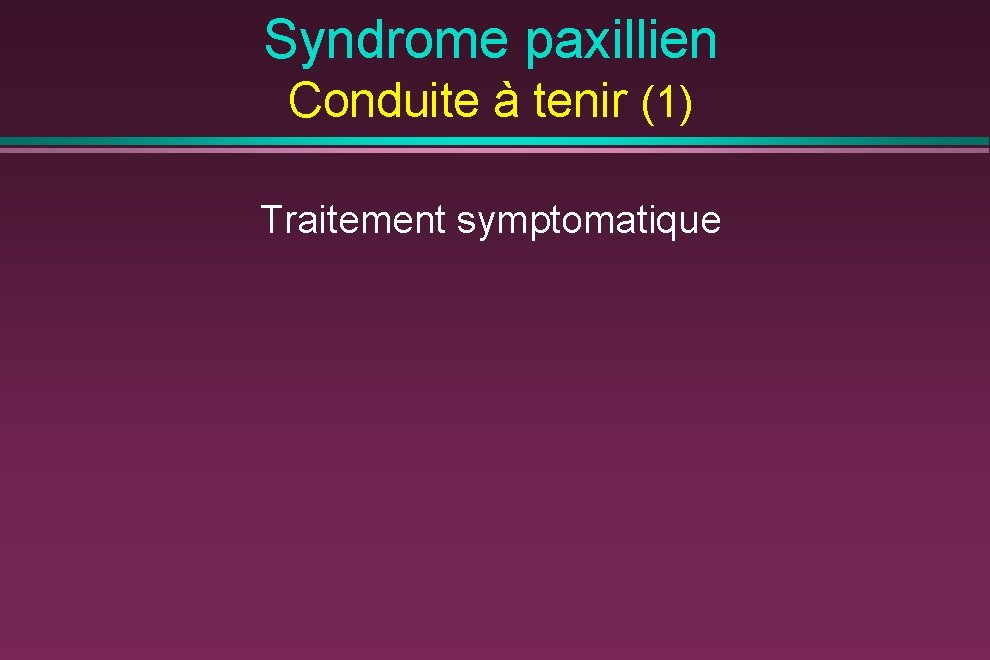 Syndrome paxillien Conduite à tenir (1) Traitement symptomatique 