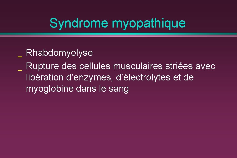 Syndrome myopathique _ _ Rhabdomyolyse Rupture des cellules musculaires striées avec libération d’enzymes, d’électrolytes