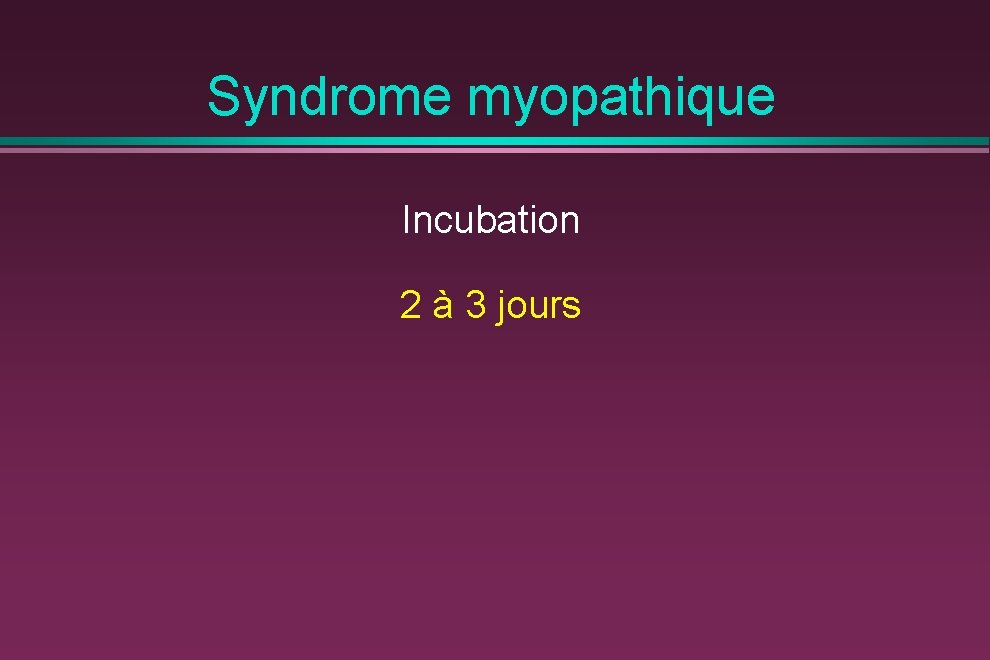 Syndrome myopathique Incubation 2 à 3 jours 