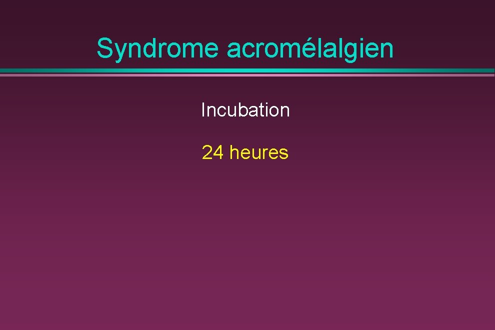 Syndrome acromélalgien Incubation 24 heures 