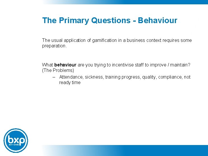 The Primary Questions - Behaviour The usual application of gamification in a business context