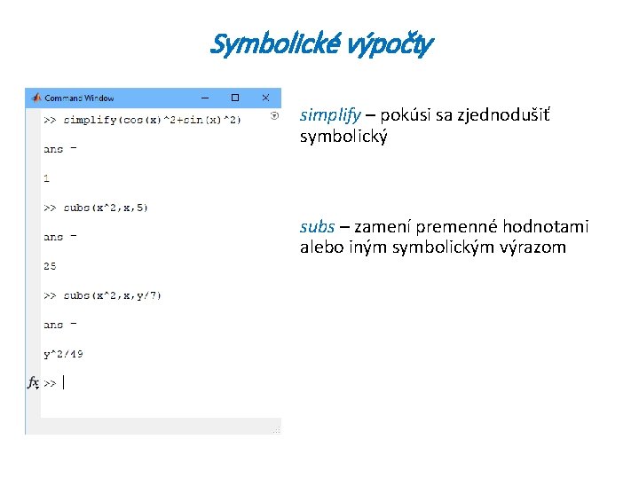 Symbolické výpočty simplify – pokúsi sa zjednodušiť symbolický subs – zamení premenné hodnotami alebo