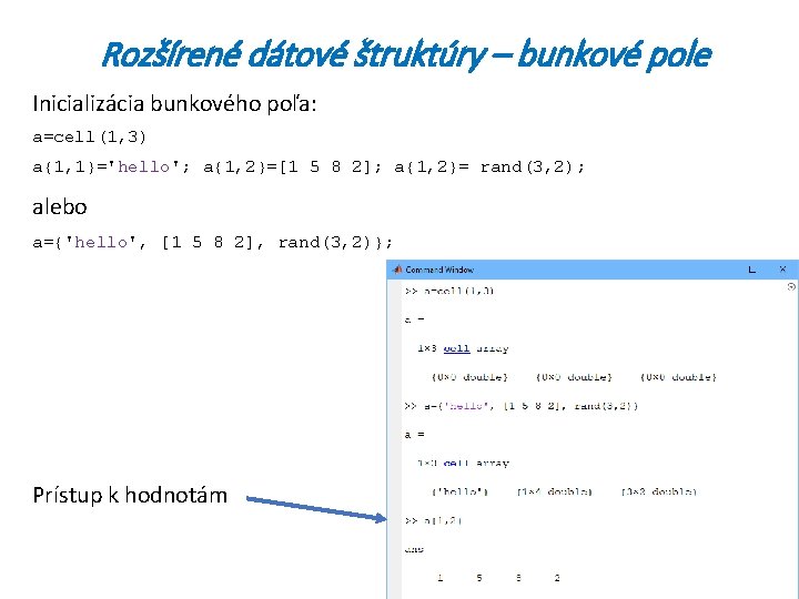 Rozšírené dátové štruktúry – bunkové pole Inicializácia bunkového poľa: a=cell(1, 3) a{1, 1}='hello'; a{1,