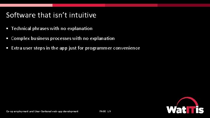 Software that isn’t intuitive § Technical phrases with no explanation § Complex business processes
