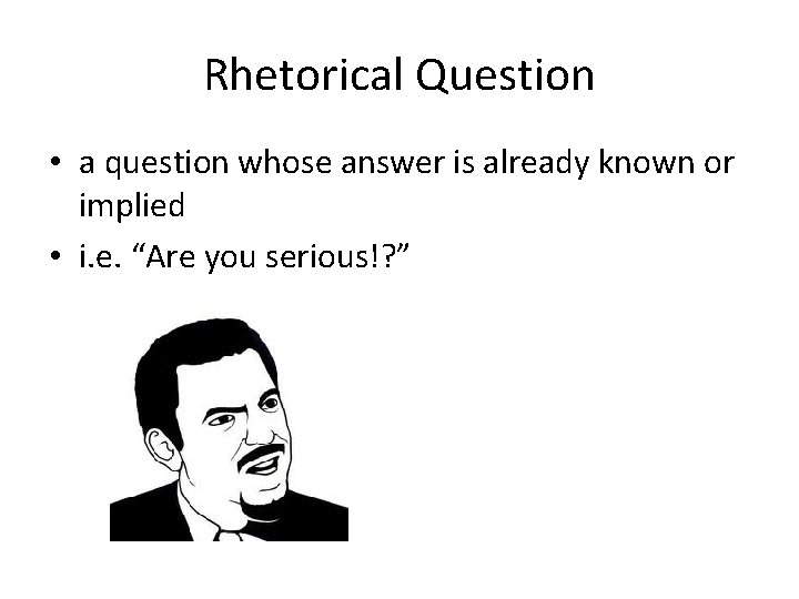 Rhetorical Question • a question whose answer is already known or implied • i.
