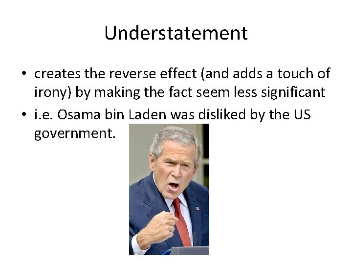 Understatement • creates the reverse effect (and adds a touch of irony) by making