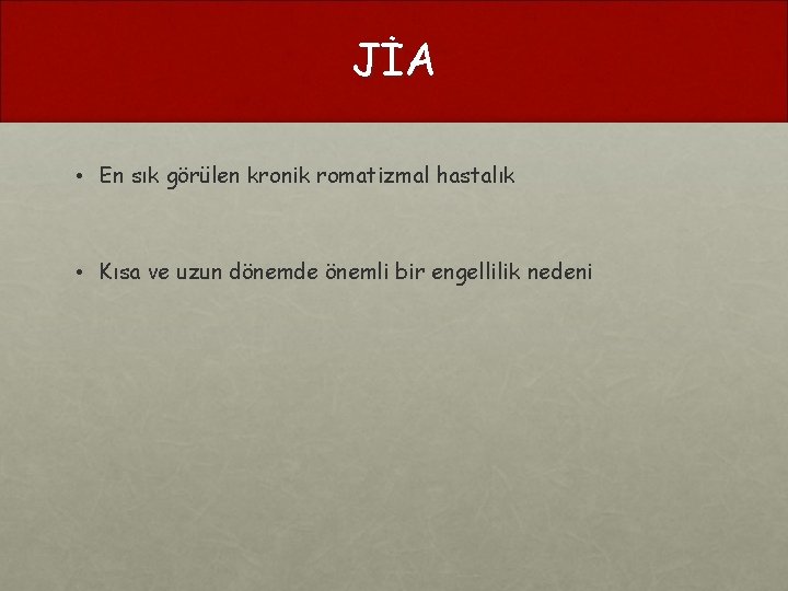 JİA • En sık görülen kronik romatizmal hastalık • Kısa ve uzun dönemde önemli