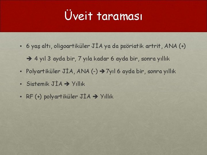 Üveit taraması • 6 yaş altı, oligoartiküler JİA ya da psöriatik artrit, ANA (+)