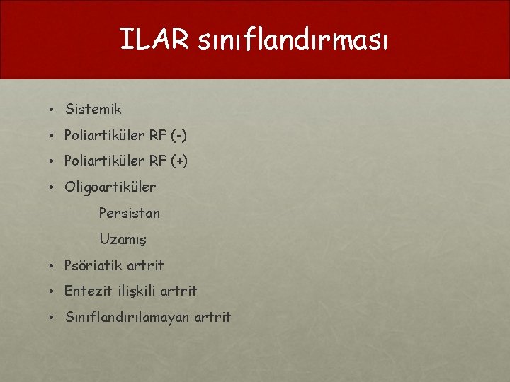 ILAR sınıflandırması • Sistemik • Poliartiküler RF (-) • Poliartiküler RF (+) • Oligoartiküler