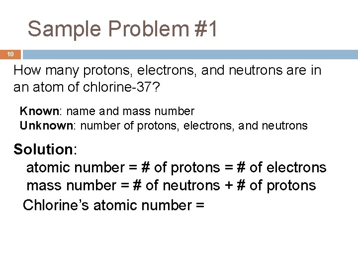 Sample Problem #1 10 How many protons, electrons, and neutrons are in an atom