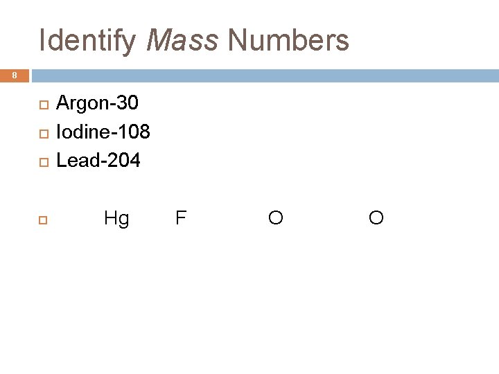 Identify Mass Numbers 8 Argon-30 Iodine-108 Lead-204 Hg F O O 