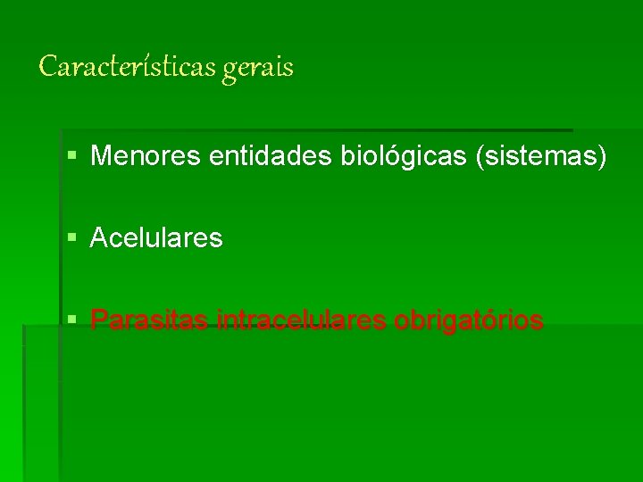 Características gerais § Menores entidades biológicas (sistemas) § Acelulares § Parasitas intracelulares obrigatórios 