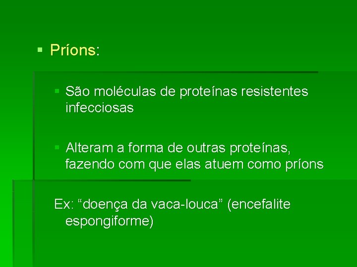 § Príons: § São moléculas de proteínas resistentes infecciosas § Alteram a forma de