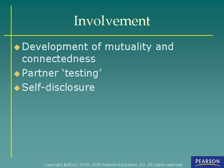 Involvement u Development of mutuality and connectedness u Partner ‘testing’ u Self-disclosure Copyright ©