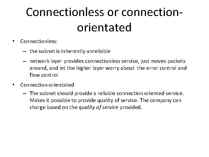 Connectionless or connectionorientated • Connectionless: – the subnet is inherently unreliable – network layer