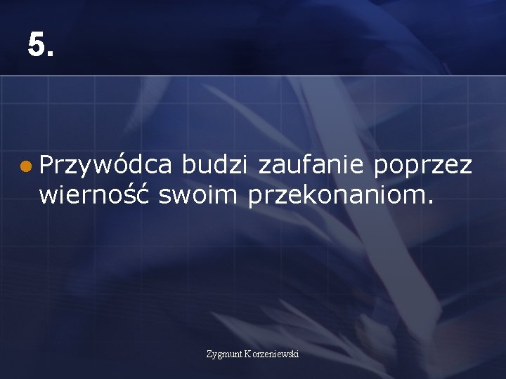 5. l Przywódca budzi zaufanie poprzez wierność swoim przekonaniom. Zygmunt Korzeniewski 5. l Przywódca budzi zaufanie poprzez wierność swoim przekonaniom. Zygmunt Korzeniewski