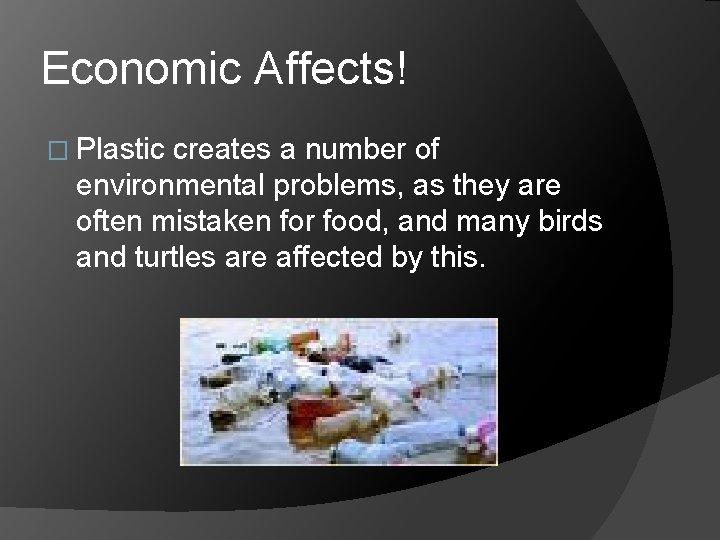 Economic Affects! � Plastic creates a number of environmental problems, as they are often