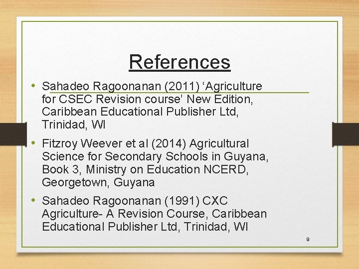 References • Sahadeo Ragoonanan (2011) ‘Agriculture for CSEC Revision course’ New Edition, Caribbean Educational