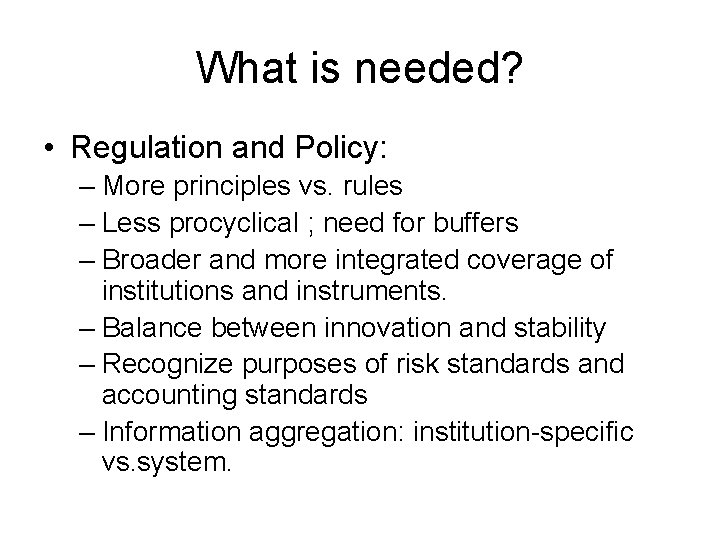 What is needed? • Regulation and Policy: – More principles vs. rules – Less