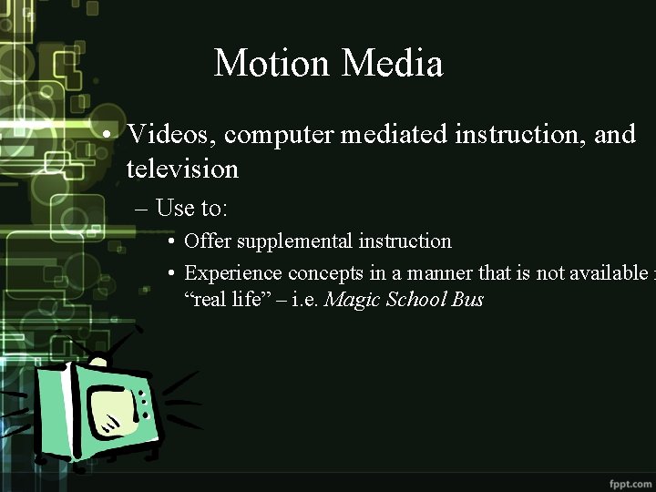 Motion Media • Videos, computer mediated instruction, and television – Use to: • Offer
