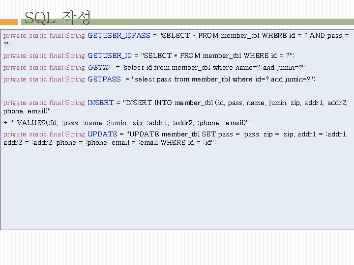 SQL 작성 private static final String GETUSER_IDPASS = "SELECT * FROM member_tbl WHERE id