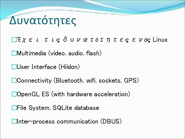 Δυνατότητες �Έχει τις δυνατότητες ενός Linux �Multimedia (video, audio, flash) �User Interface (Hildon) �Connectivity