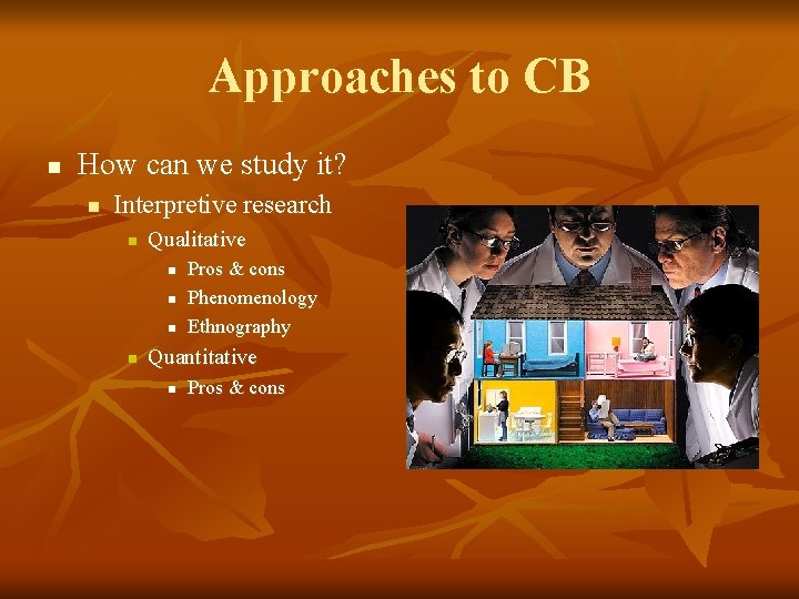 Approaches to CB n How can we study it? n Interpretive research n Qualitative
