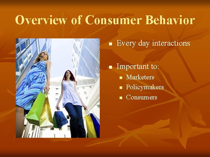 Overview of Consumer Behavior n Every day interactions n Important to: n n n