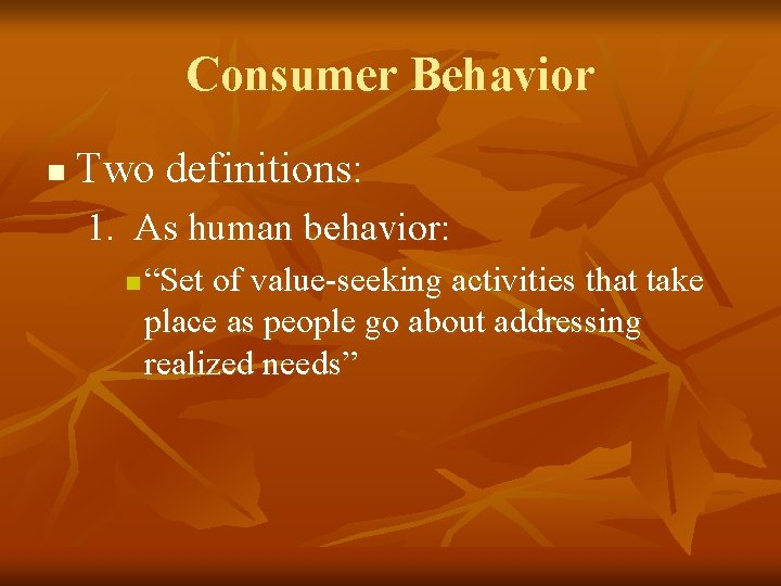Consumer Behavior n Two definitions: 1. As human behavior: n “Set of value-seeking activities