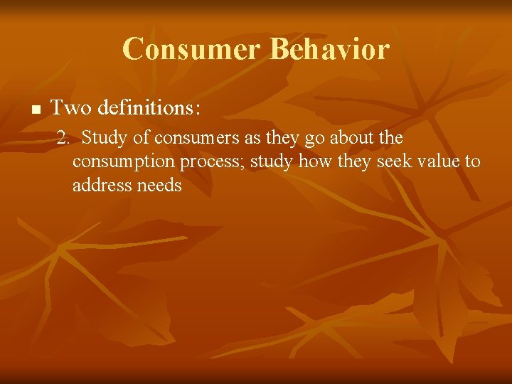 Consumer Behavior n Two definitions: 2. Study of consumers as they go about the
