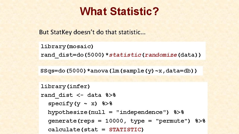 What Statistic? But Stat. Key doesn’t do that statistic. . . library(mosaic) rand_dist=do(5000)*statistic(randomize(data)) SSqs=do(5000)*anova(lm(sample(y)~x,